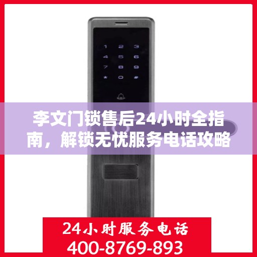 李文门锁售后24小时全指南，解锁无忧服务电话攻略