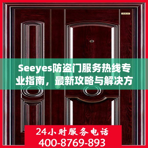 Seeyes防盗门服务热线专业指南，最新攻略与解决方案