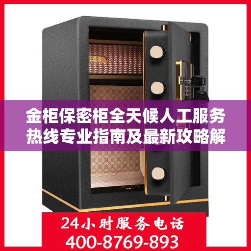 金柜保密柜全天候人工服务热线专业指南及最新攻略解读
