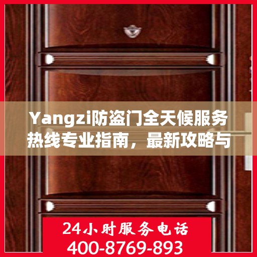 Yangzi防盗门全天候服务热线专业指南，最新攻略与应急支持
