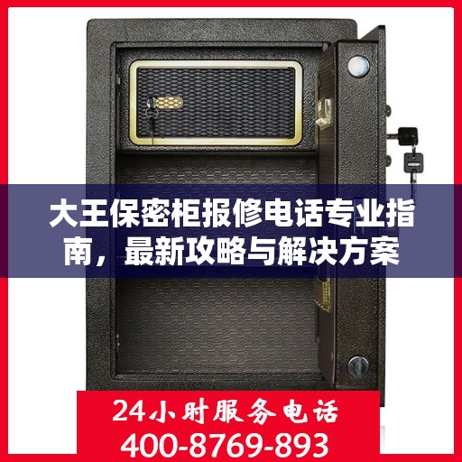 大王保密柜报修电话专业指南，最新攻略与解决方案