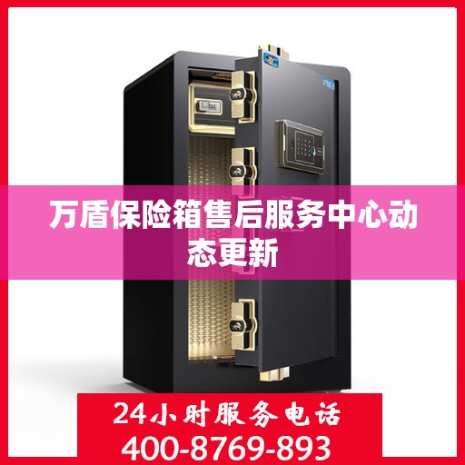 万盾保险箱售后服务中心动态更新