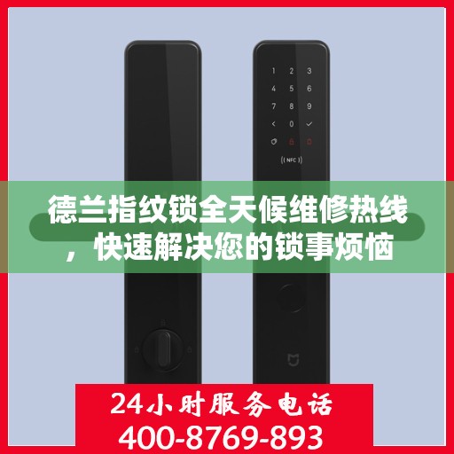 德兰指纹锁全天候维修热线，快速解决您的锁事烦恼
