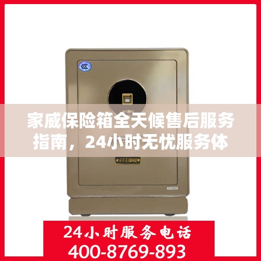 家威保险箱全天候售后服务指南，24小时无忧服务体验