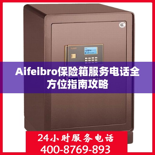 Aifeibro保险箱服务电话全方位指南攻略