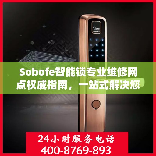 Sobofe智能锁专业维修网点权威指南，一站式解决您的锁具问题