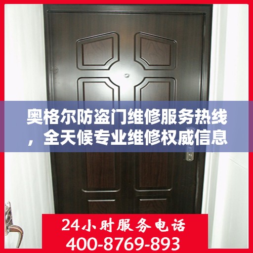 奥格尔防盗门维修服务热线，全天候专业维修权威信息速递