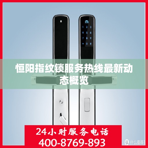 恒阳指纹锁服务热线最新动态概览