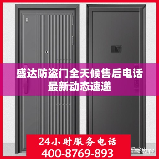 盛达防盗门全天候售后电话最新动态速递