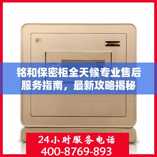铭和保密柜全天候专业售后服务指南，最新攻略揭秘