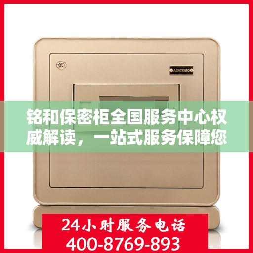铭和保密柜全国服务中心权威解读，一站式服务保障您的安全与隐私