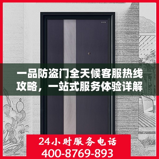 一品防盗门全天候客服热线攻略，一站式服务体验详解