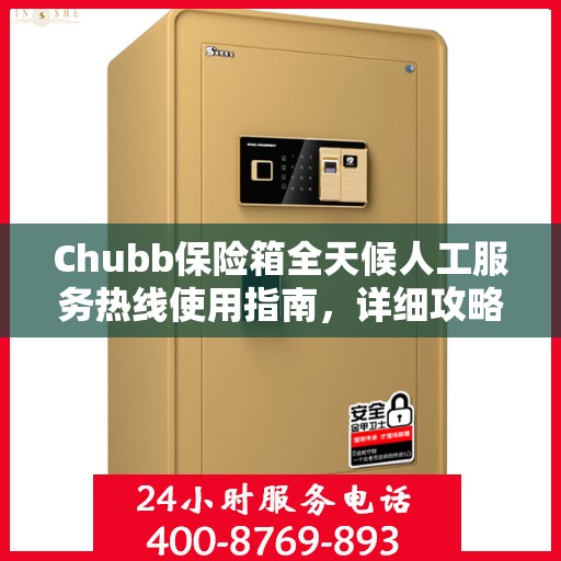 Chubb保险箱全天候人工服务热线使用指南，详细攻略与全面解析