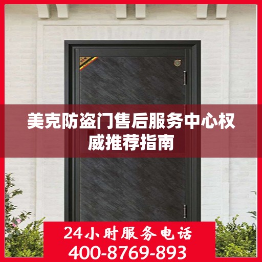 美克防盗门售后服务中心权威推荐指南