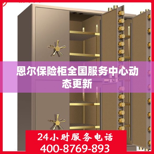 恩尔保险柜全国服务中心动态更新