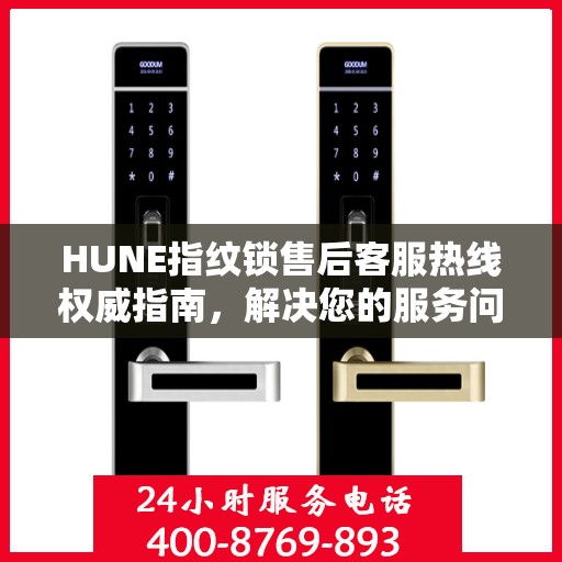 HUNE指纹锁售后客服热线权威指南，解决您的服务问题，专业售后支持触手可及