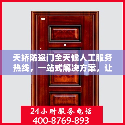 天娇防盗门全天候人工服务热线，一站式解决方案，让您无忧使用防盗门