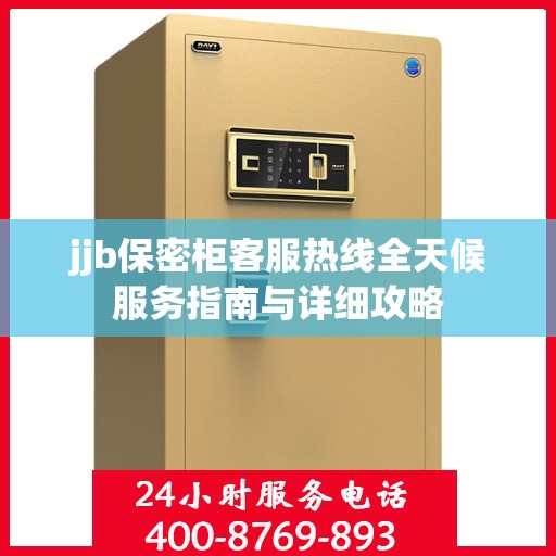 jjb保密柜客服热线全天候服务指南与详细攻略