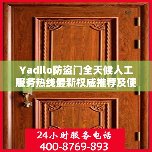 Yadilo防盗门全天候人工服务热线最新权威推荐及使用体验