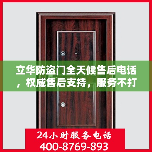 立华防盗门全天候售后电话，权威售后支持，服务不打烊
