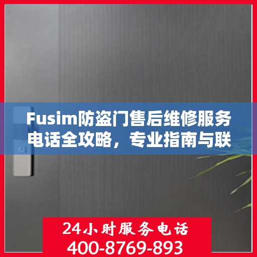 Fusim防盗门售后维修服务电话全攻略，专业指南与联系方式