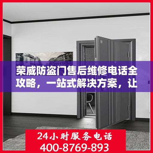 荣威防盗门售后维修电话全攻略，一站式解决方案，让您无忧售后！