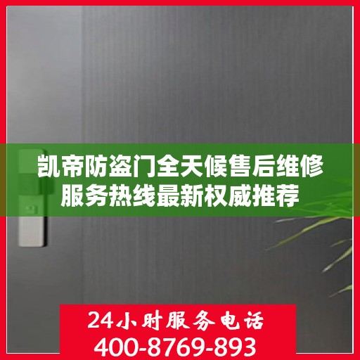 凯帝防盗门全天候售后维修服务热线最新权威推荐