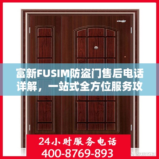 富新FUSIM防盗门售后电话详解，一站式全方位服务攻略