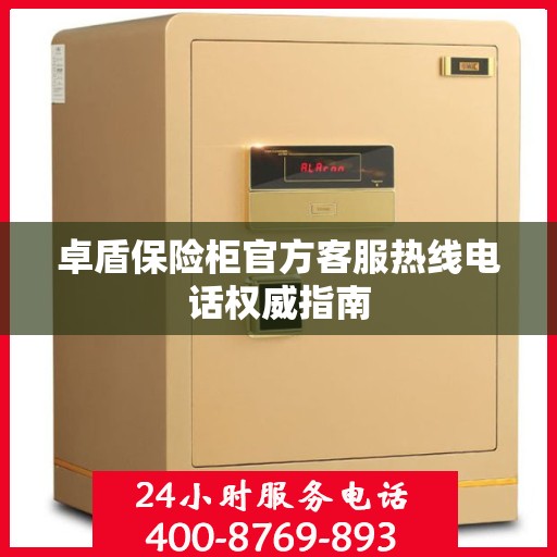 卓盾保险柜官方客服热线电话权威指南