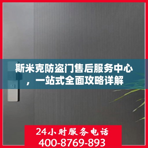 斯米克防盗门售后服务中心，一站式全面攻略详解
