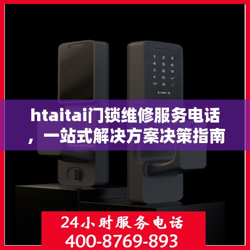 htaitai门锁维修服务电话，一站式解决方案决策指南