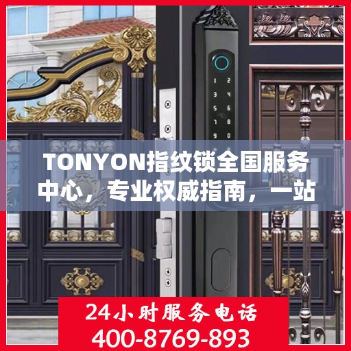 TONYON指纹锁全国服务中心，专业权威指南，一站式解决您的安全锁事需求
