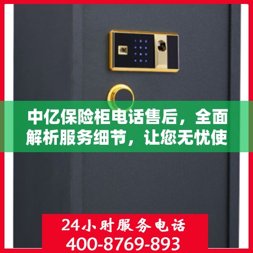 中亿保险柜电话售后，全面解析服务细节，让您无忧使用保险柜！