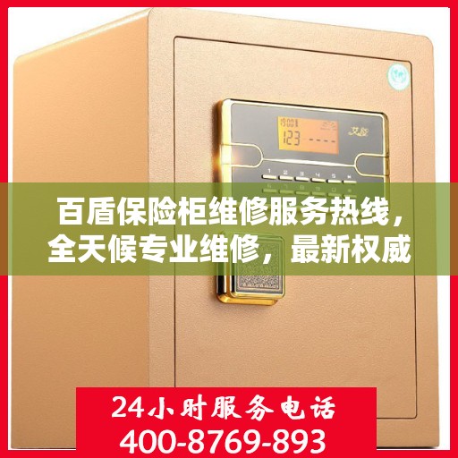百盾保险柜维修服务热线，全天候专业维修，最新权威推荐电话！