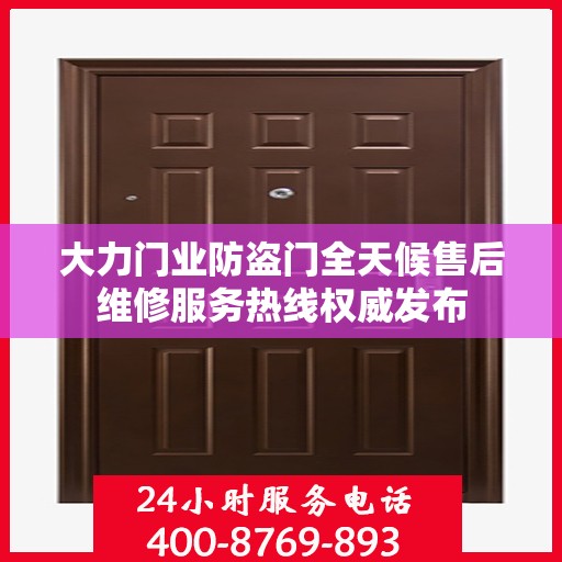 大力门业防盗门全天候售后维修服务热线权威发布