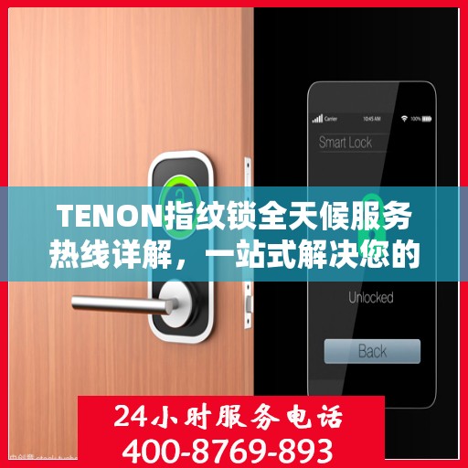 TENON指纹锁全天候服务热线详解，一站式解决您的疑问和需求