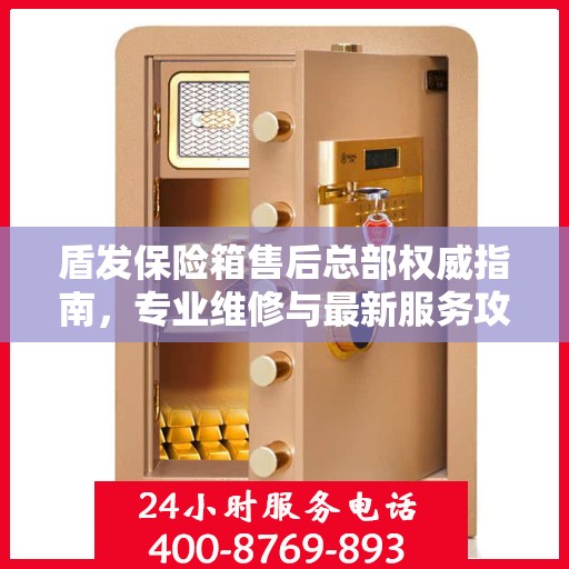 盾发保险箱售后总部权威指南，专业维修与最新服务攻略