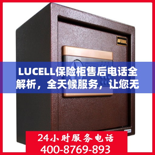 LUCELL保险柜售后电话全解析，全天候服务，让您无忧购锁