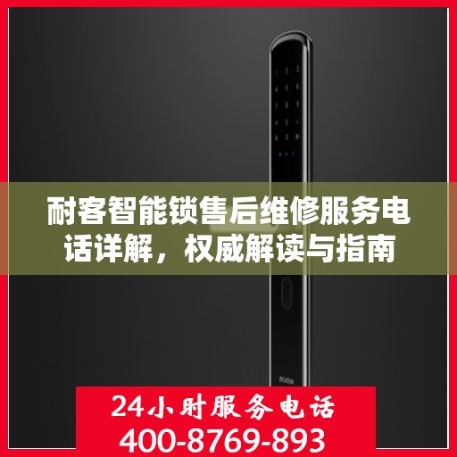 耐客智能锁售后维修服务电话详解，权威解读与指南