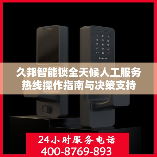 久邦智能锁全天候人工服务热线操作指南与决策支持