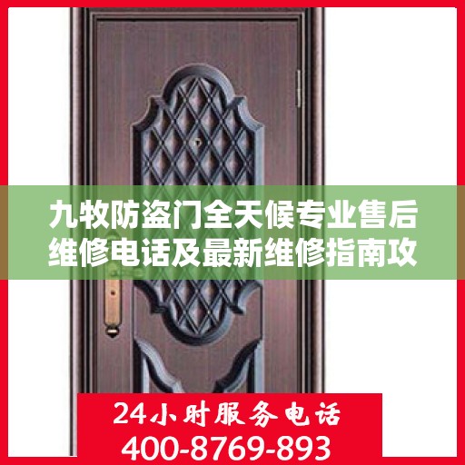 九牧防盗门全天候专业售后维修电话及最新维修指南攻略