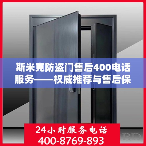 斯米克防盗门售后400电话服务——权威推荐与售后保障