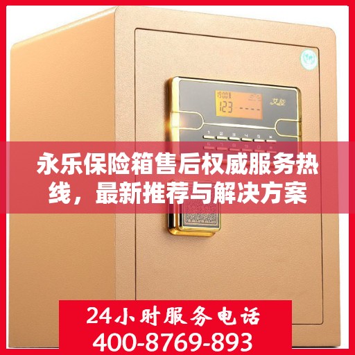 永乐保险箱售后权威服务热线，最新推荐与解决方案