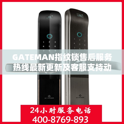 GATEMAN指纹锁售后服务热线最新更新及客服支持动态