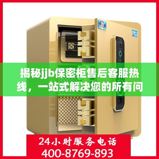 揭秘jjb保密柜售后客服热线，一站式解决您的所有问题
