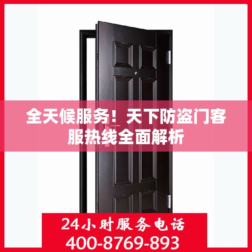 全天候服务！天下防盗门客服热线全面解析