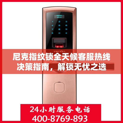 尼克指纹锁全天候客服热线决策指南，解锁无忧之选
