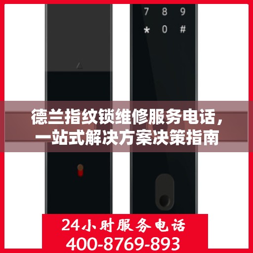 德兰指纹锁维修服务电话，一站式解决方案决策指南