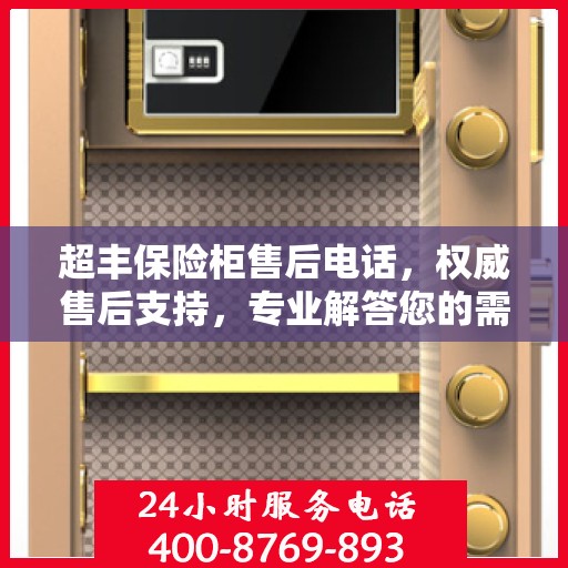 超丰保险柜售后电话，权威售后支持，专业解答您的需求！