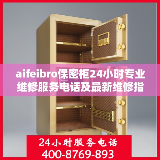 aifeibro保密柜24小时专业维修服务电话及最新维修指南